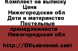 Комплект на выписку › Цена ­ 500 - Нижегородская обл. Дети и материнство » Постельные принадлежности   . Нижегородская обл.